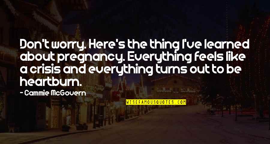 Heartburn In Pregnancy Quotes By Cammie McGovern: Don't worry. Here's the thing I've learned about Heartburn In Pregnancy Quotes By Cammie McGovern: Don't worry. Here's the thing I've learned about