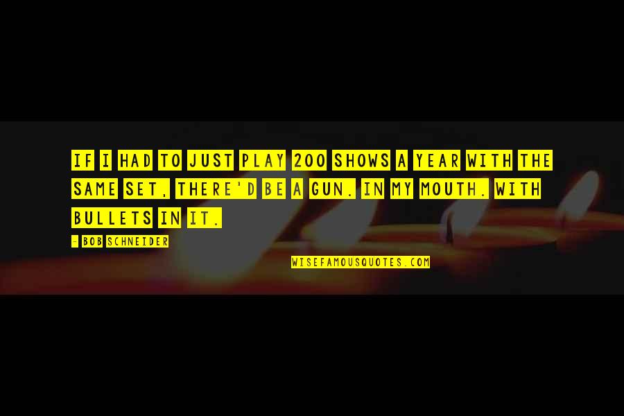 Heartburn Nora Ephron Quotes By Bob Schneider: If I had to just play 200 shows Heartburn Nora Ephron Quotes By Bob Schneider: If I had to just play 200 shows