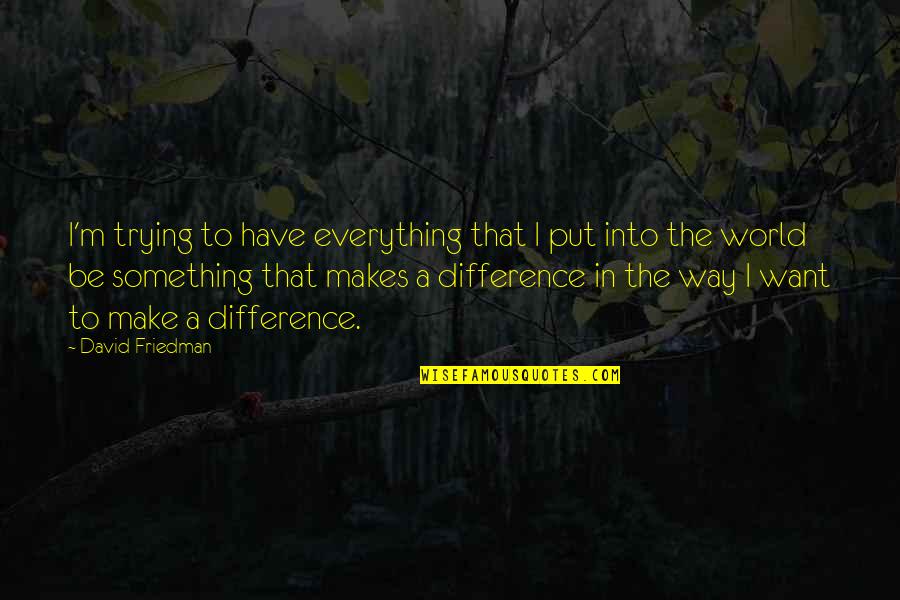 Heartburn Nora Ephron Quotes By David Friedman: I'm trying to have everything that I put Heartburn Nora Ephron Quotes By David Friedman: I'm trying to have everything that I put