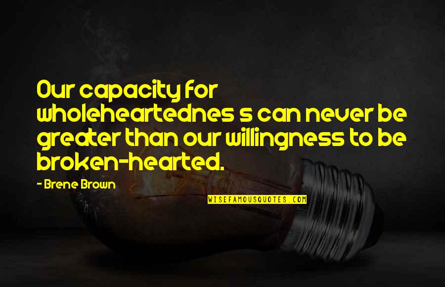 Hearted Broken Quotes By Brene Brown: Our capacity for wholeheartednes s can never be