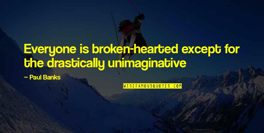 Hearted Broken Quotes By Paul Banks: Everyone is broken-hearted except for the drastically unimaginative