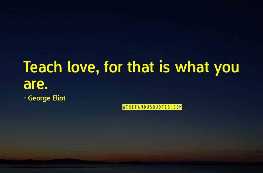Heartedly Quotes By George Eliot: Teach love, for that is what you are.