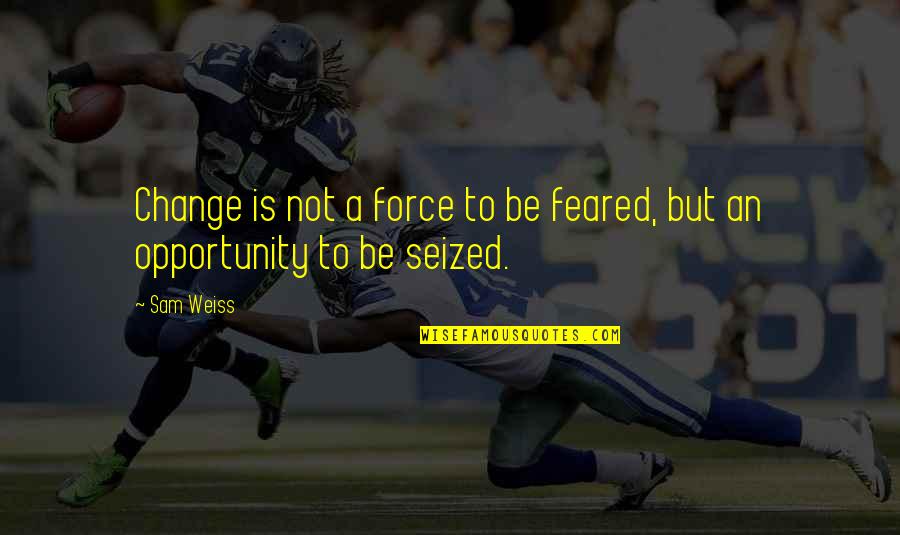 Heartedly Synonym Quotes By Sam Weiss: Change is not a force to be feared,
