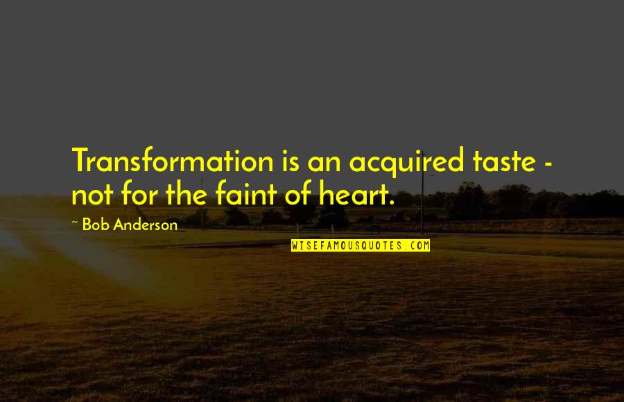 Heartedness Quotes By Bob Anderson: Transformation is an acquired taste - not for