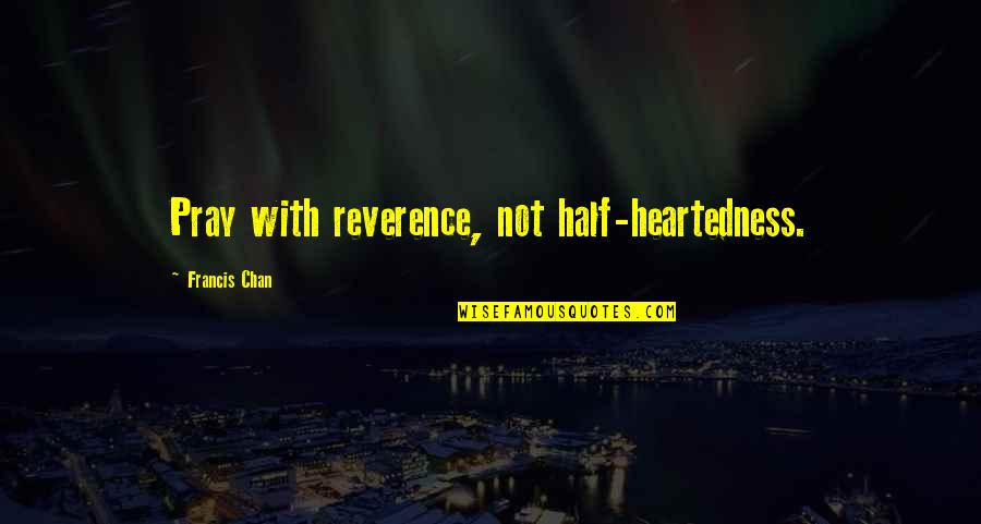 Heartedness Quotes By Francis Chan: Pray with reverence, not half-heartedness. Heartedness Quotes By Francis Chan: Pray with reverence, not half-heartedness.