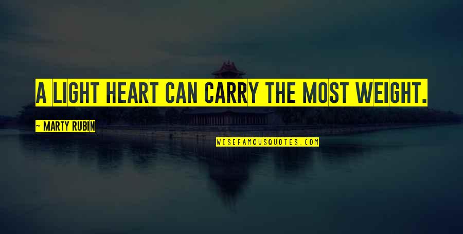 Heartedness Quotes By Marty Rubin: A light heart can carry the most weight. Heartedness Quotes By Marty Rubin: A light heart can carry the most weight.