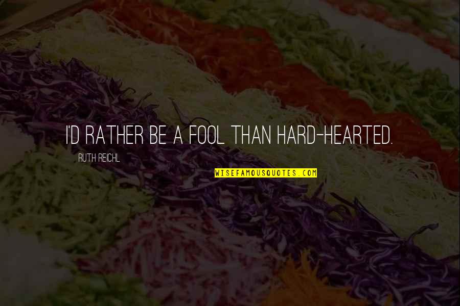 Heartening Quotes By Ruth Reichl: I'd rather be a fool than hard-hearted.