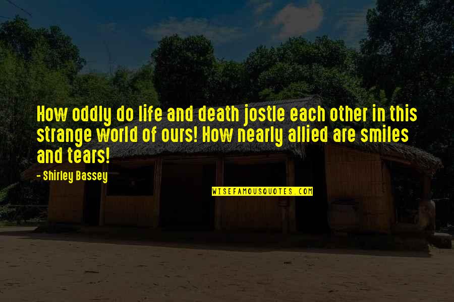 Heartening Quotes By Shirley Bassey: How oddly do life and death jostle each