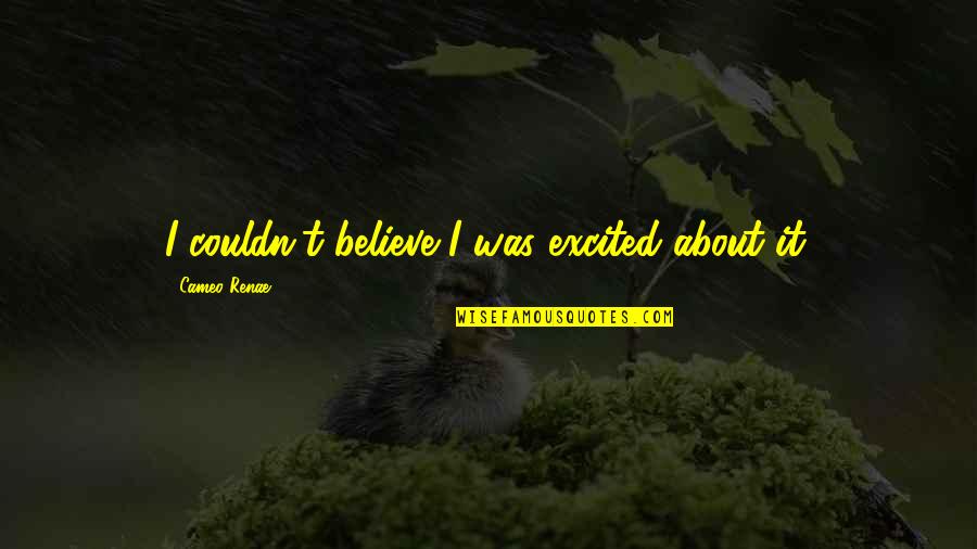 Heartfelt Friends Quotes By Cameo Renae: I couldn't believe I was excited about it. Heartfelt Friends Quotes By Cameo Renae: I couldn't believe I was excited about it.