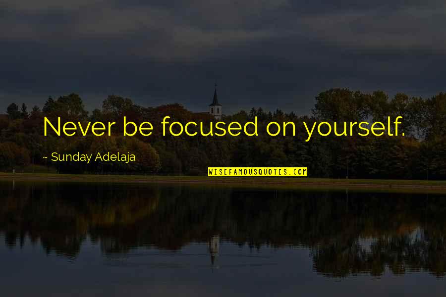 Heartfelt Word Quotes By Sunday Adelaja: Never be focused on yourself. Heartfelt Word Quotes By Sunday Adelaja: Never be focused on yourself.