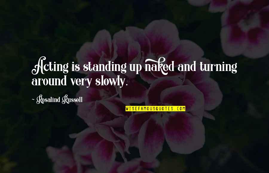 Heartfulness Way Quotes By Rosalind Russell: Acting is standing up naked and turning around Heartfulness Way Quotes By Rosalind Russell: Acting is standing up naked and turning around