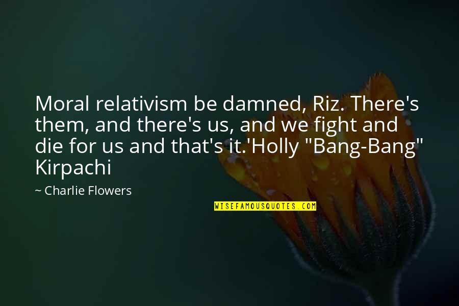 Hearth Fireside Quotes By Charlie Flowers: Moral relativism be damned, Riz. There's them, and