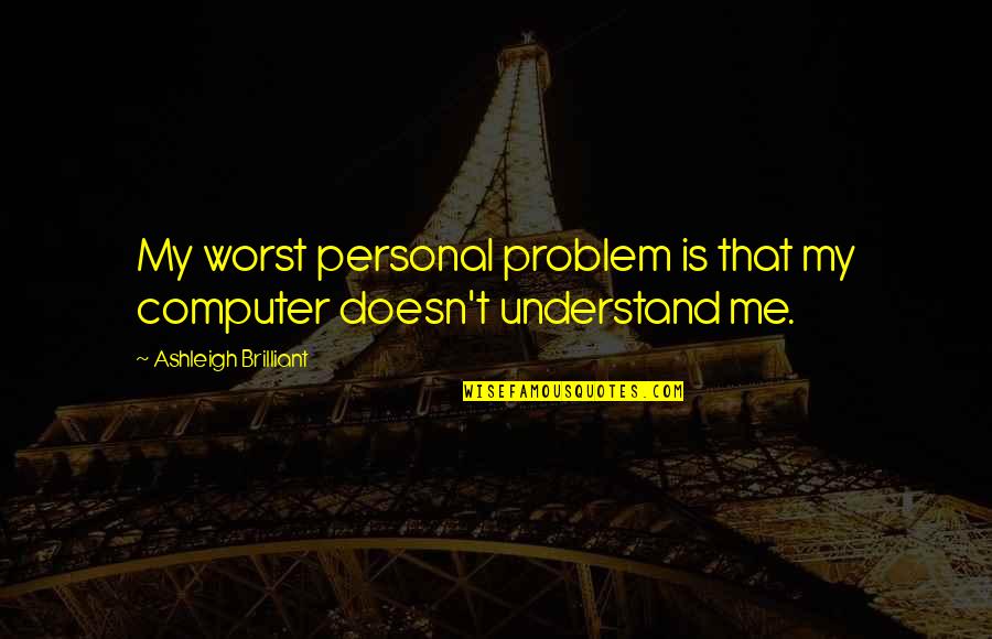 Hearthfire Quotes By Ashleigh Brilliant: My worst personal problem is that my computer Hearthfire Quotes By Ashleigh Brilliant: My worst personal problem is that my computer