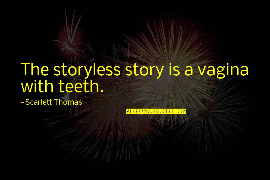 Hearthfire Quotes By Scarlett Thomas: The storyless story is a vagina with teeth. Hearthfire Quotes By Scarlett Thomas: The storyless story is a vagina with teeth.