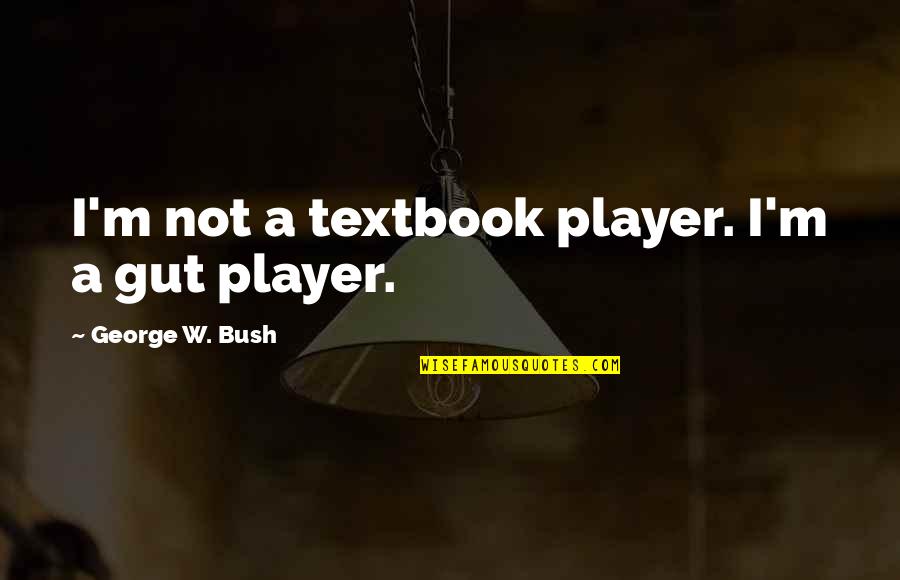 Heartily Feelings Quotes By George W. Bush: I'm not a textbook player. I'm a gut