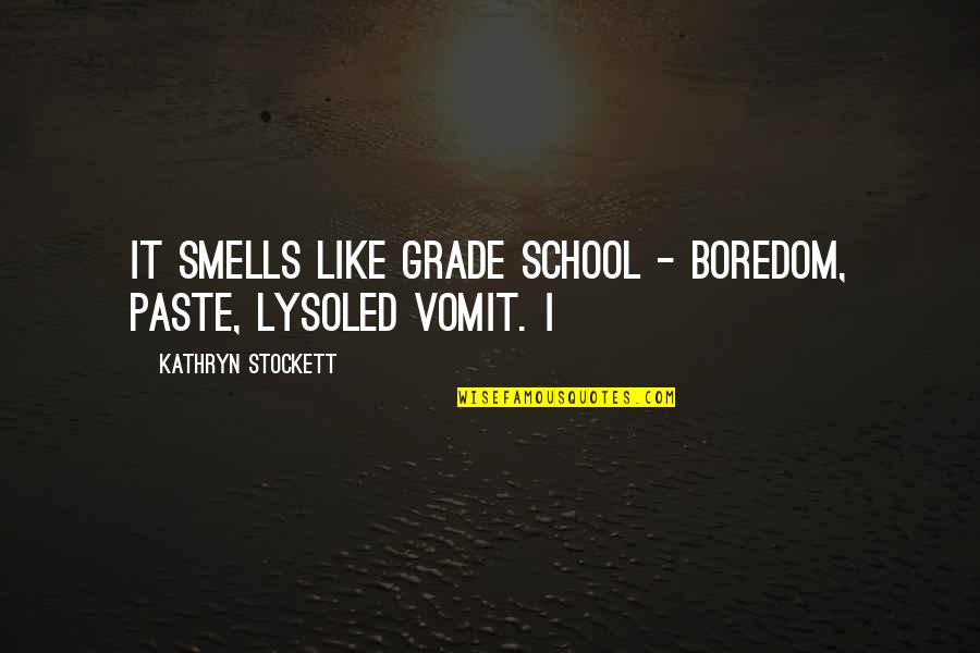 Heartily Given Quotes By Kathryn Stockett: It smells like grade school - boredom, paste, Heartily Given Quotes By Kathryn Stockett: It smells like grade school - boredom, paste,