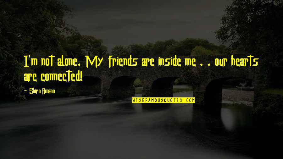 Heartily Invited Quotes By Shiro Amano: I'm not alone. My friends are inside me