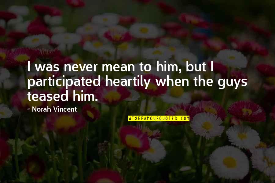 Heartily Quotes By Norah Vincent: I was never mean to him, but I