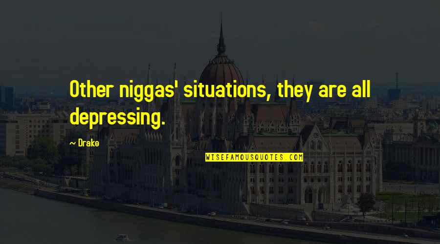 Heartish Quotes By Drake: Other niggas' situations, they are all depressing.