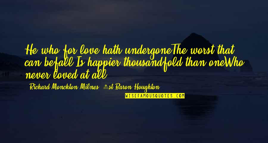 Heartland Book Quotes By Richard Monckton Milnes, 1st Baron Houghton: He who for love hath undergoneThe worst that