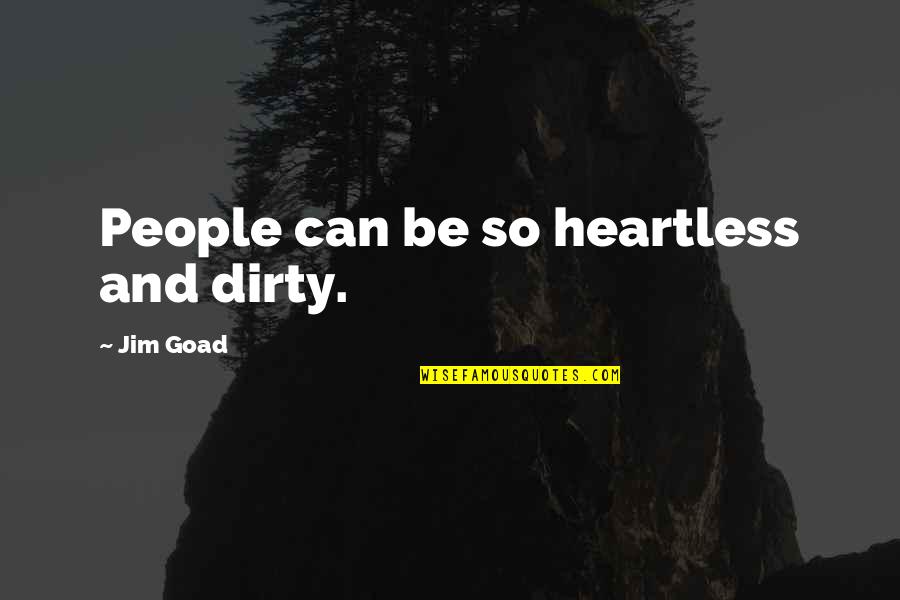 Heartless Quotes By Jim Goad: People can be so heartless and dirty.