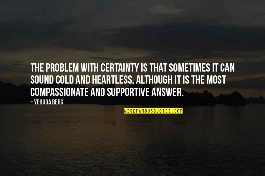 Heartless Quotes By Yehuda Berg: The problem with certainty is that sometimes it