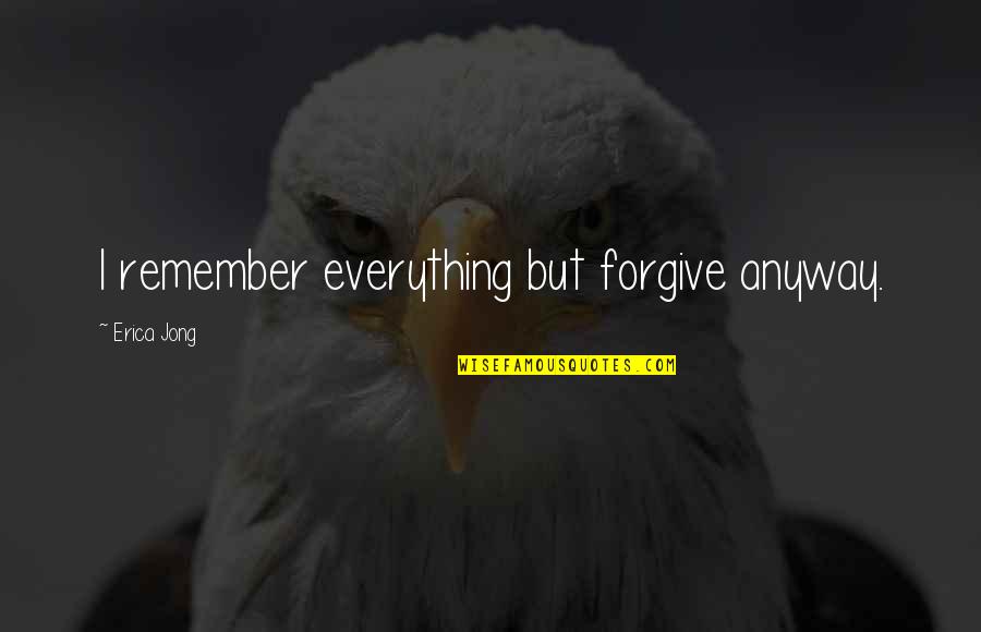 Heartless Savage Quotes By Erica Jong: I remember everything but forgive anyway.