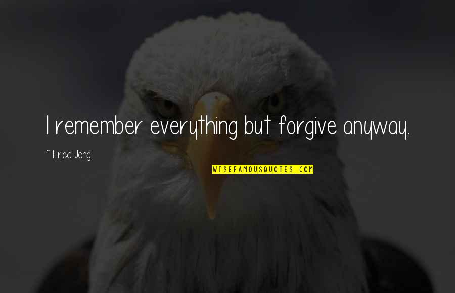 Heartless Savage Quotes By Erica Jong: I remember everything but forgive anyway. Heartless Savage Quotes By Erica Jong: I remember everything but forgive anyway.