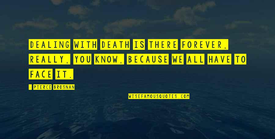 Heartless Savage Quotes By Pierce Brosnan: Dealing with death is there forever, really, you Heartless Savage Quotes By Pierce Brosnan: Dealing with death is there forever, really, you