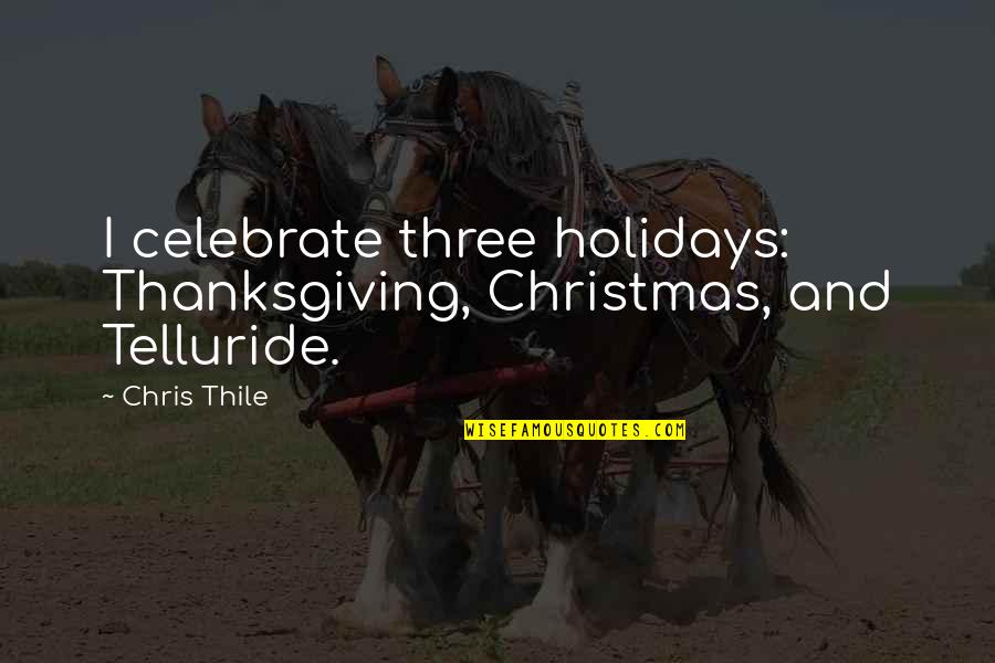 Heartlessly Hoping Quotes By Chris Thile: I celebrate three holidays: Thanksgiving, Christmas, and Telluride.