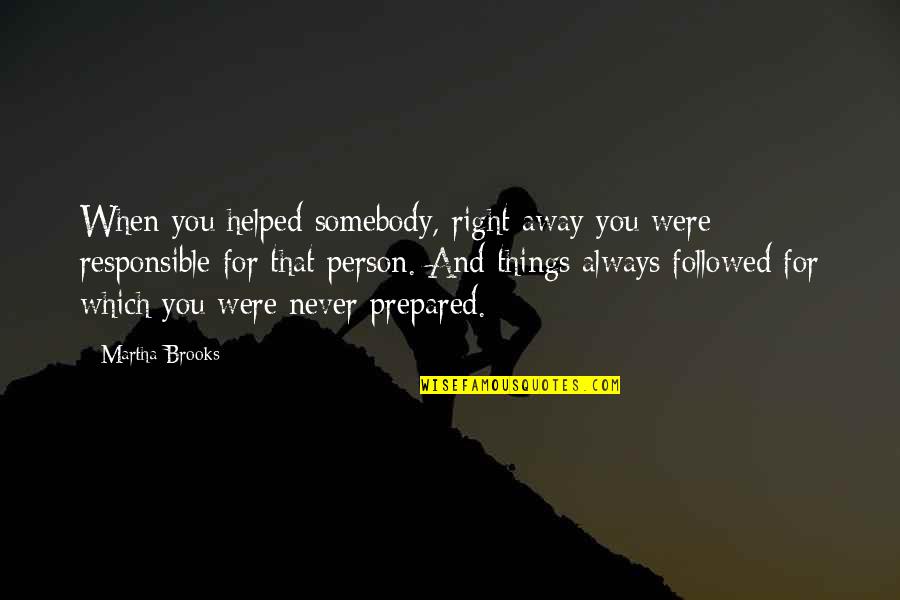 Heartlessness Def Quotes By Martha Brooks: When you helped somebody, right away you were Heartlessness Def Quotes By Martha Brooks: When you helped somebody, right away you were