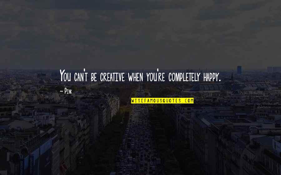 Heartly Touching Quotes By Pink: You can't be creative when you're completely happy.