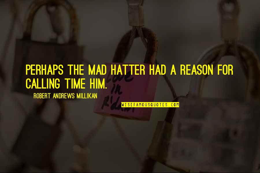 Heartly Touching Quotes By Robert Andrews Millikan: Perhaps the Mad Hatter had a reason for Heartly Touching Quotes By Robert Andrews Millikan: Perhaps the Mad Hatter had a reason for