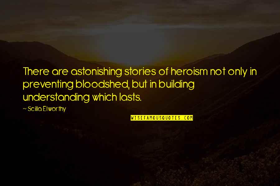 Heartly Touching Quotes By Scilla Elworthy: There are astonishing stories of heroism not only Heartly Touching Quotes By Scilla Elworthy: There are astonishing stories of heroism not only