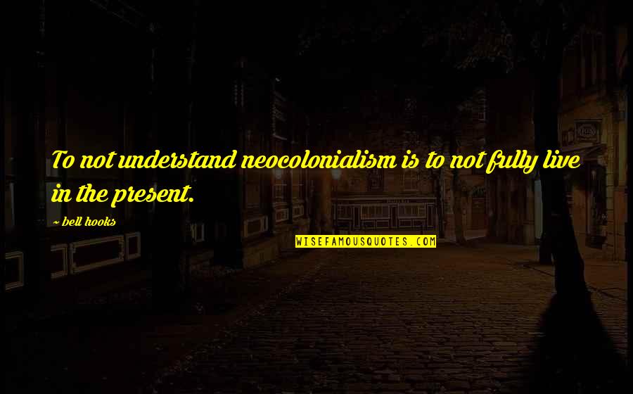 Heartmate Xve Quotes By Bell Hooks: To not understand neocolonialism is to not fully