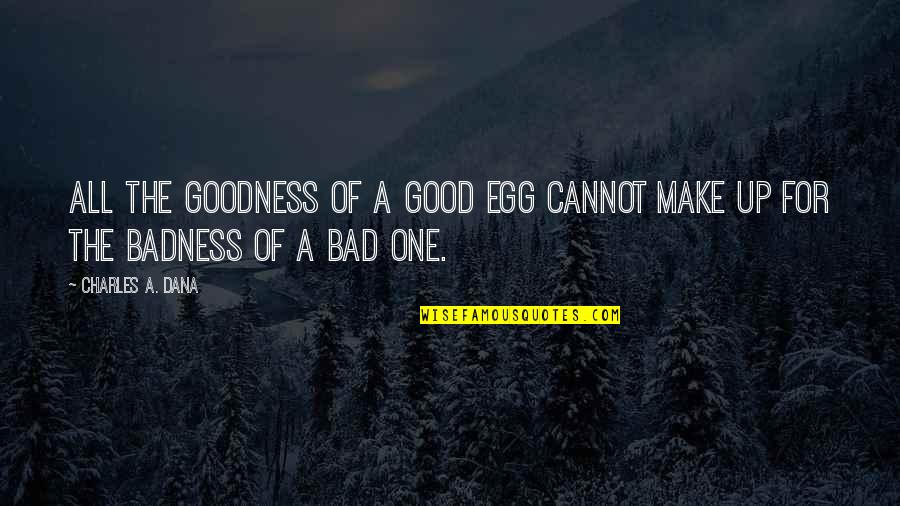 Heartmind App Quotes By Charles A. Dana: All the goodness of a good egg cannot