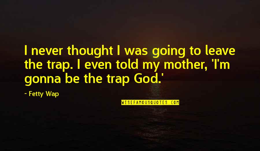 Heartmind App Quotes By Fetty Wap: I never thought I was going to leave Heartmind App Quotes By Fetty Wap: I never thought I was going to leave