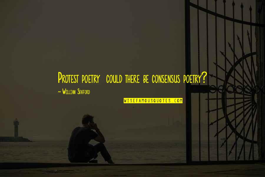 Heartrendingly Quotes By William Stafford: Protest poetry could there be consensus poetry? Heartrendingly Quotes By William Stafford: Protest poetry could there be consensus poetry?