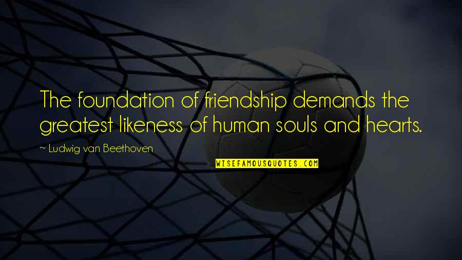 Hearts And Friendship Quotes By Ludwig Van Beethoven: The foundation of friendship demands the greatest likeness