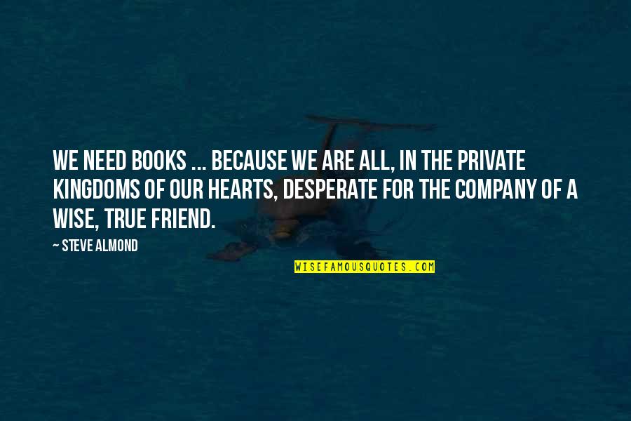Hearts And Friendship Quotes By Steve Almond: We need books ... because we are all,