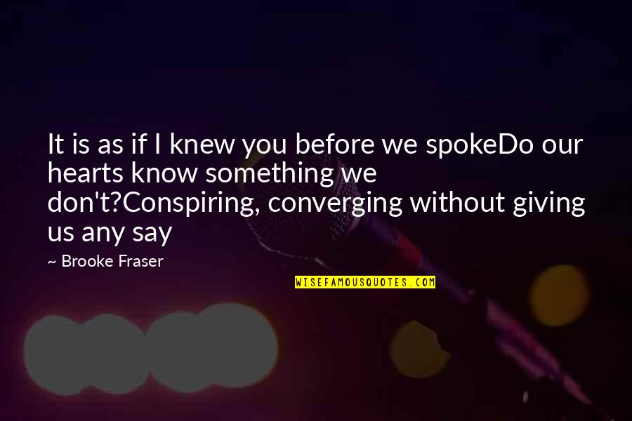 Hearts And Giving Quotes By Brooke Fraser: It is as if I knew you before