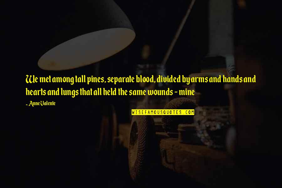 Hearts And Hands Quotes By Anne Valente: We met among tall pines, separate blood, divided Hearts And Hands Quotes By Anne Valente: We met among tall pines, separate blood, divided