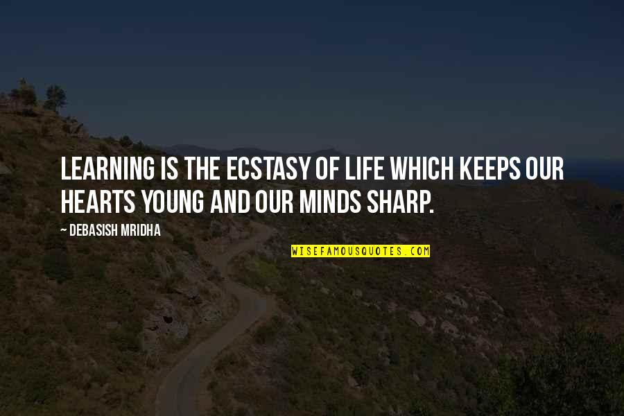 Hearts And Minds Quotes By Debasish Mridha: Learning is the ecstasy of life which keeps