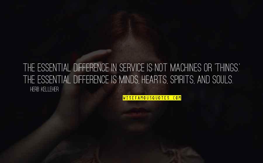 Hearts And Minds Quotes By Herb Kelleher: The essential difference in service is not machines