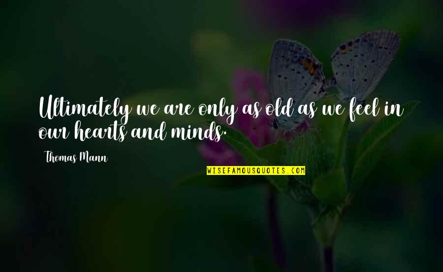 Hearts And Minds Quotes By Thomas Mann: Ultimately we are only as old as we