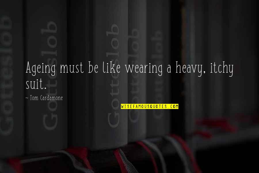 Hearts And Wings Quotes By Tom Cardamone: Ageing must be like wearing a heavy, itchy Hearts And Wings Quotes By Tom Cardamone: Ageing must be like wearing a heavy, itchy