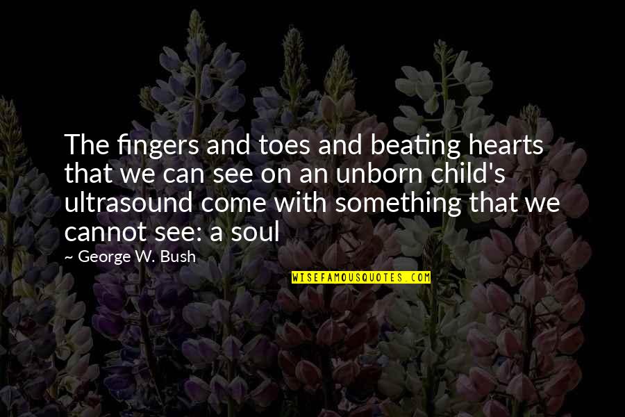 Hearts Beating Quotes By George W. Bush: The fingers and toes and beating hearts that