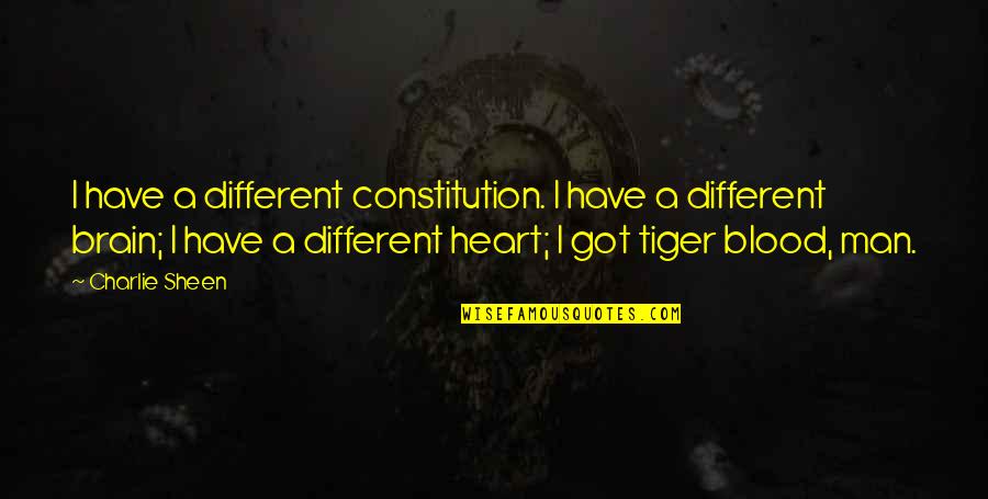 Heart's Blood Quotes By Charlie Sheen: I have a different constitution. I have a Heart's Blood Quotes By Charlie Sheen: I have a different constitution. I have a