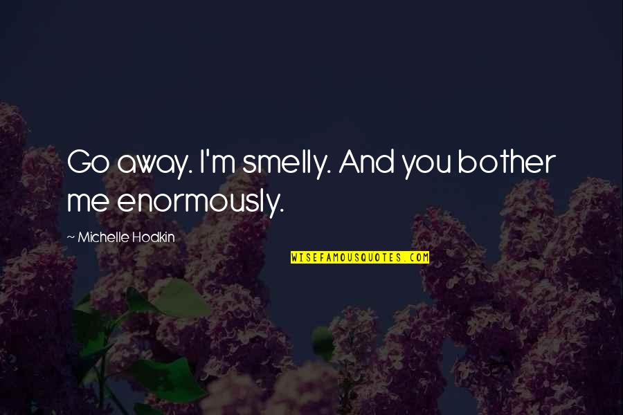 Hearts Connected Quotes By Michelle Hodkin: Go away. I'm smelly. And you bother me