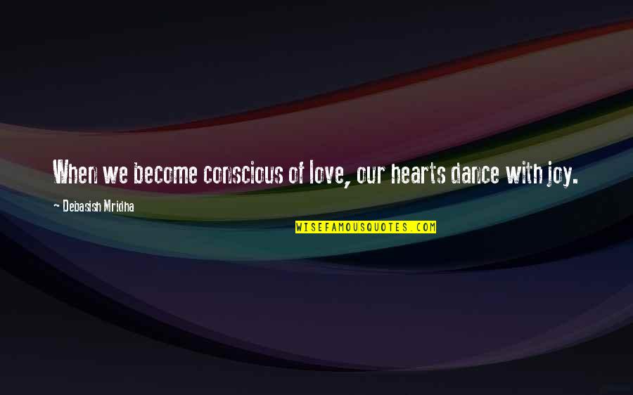 Hearts Dance With Joy Quotes By Debasish Mridha: When we become conscious of love, our hearts Hearts Dance With Joy Quotes By Debasish Mridha: When we become conscious of love, our hearts